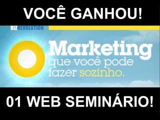 VOCÊ GANHOU!
01 WEB SEMINÁRIO!
 
