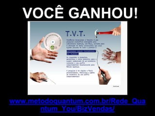 VOCÊ GANHOU!
www.metodoquantum.com.br/Rede_Qua
ntum_You/BizVendas/
 