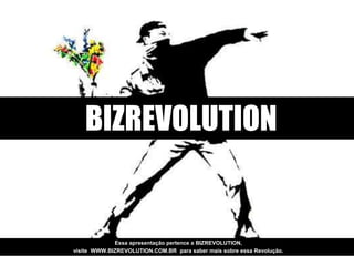 BIZREVOLUTION
Essa apresentação pertence a BIZREVOLUTION,
visite WWW.BIZREVOLUTION.COM.BR para saber mais sobre essa Revolução.
 