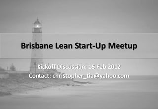 Brisbane Lean Start-Up Meetup

   Kickoff Discussion: 15 Feb 2012
 Contact: christopher_tia@yahoo.com
 