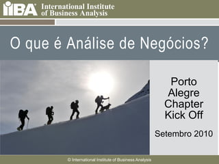 O que é Análise de Negócios?

    Cover this area with a                                                Porto
     picture related to your
     presentation. It can
                                                                          Alegre
     be humorous.                                                         Chapter
    Make sure you look at
     the Notes Pages for                                                  Kick Off
     more information
     about how to use the
     template.                                                          Setembro 2010

                       © International Institute of Business Analysis
 