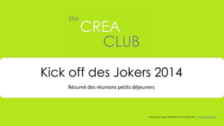 Kick off des Jokers 2014 
Résumé des réunions petits déjeuners 
Crea-Club is een initiatief van Creafin NV | www.creafin.be 
 