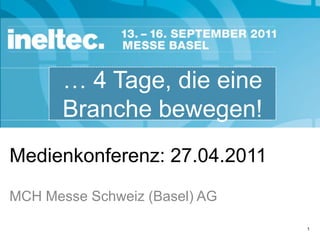 Medienkonferenz: 27.04.2011 … 4 Tage, die eine Branche bewegen! MCH Messe Schweiz (Basel) AG 1 