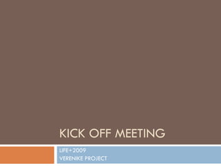 KICK OFF MEETING
LIFE+2009
VERENIKE PROJECT
 