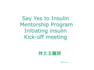 Say Yes to Insulin
Mentorship Program
 Initiating insulin
 Kick-off meeting


      林文玉醫師
              金磚 20120827
 