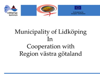 Municipality of Lidköping In  Cooperation with Region västra götaland                Co-funded by the  European  Commission 