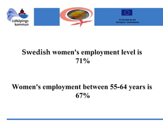 Swedish  women's employment level is  71% Women's employment between 55-64 years is  67%                Co-funded by the  European  Commission 