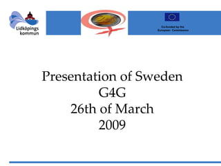 Presentation of Sweden G4G 26th of March 2009                Co-funded by the  European  Commission 