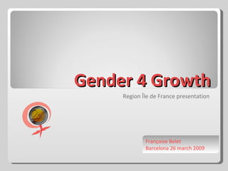Gender 4 Growth Region Île de France presentation Françoise Belet Barcelona 26 march 2009 