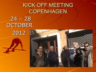 KICK OFF MEETING
       COPENHAGEN
 24 – 28
OCTOBER
  2012
 