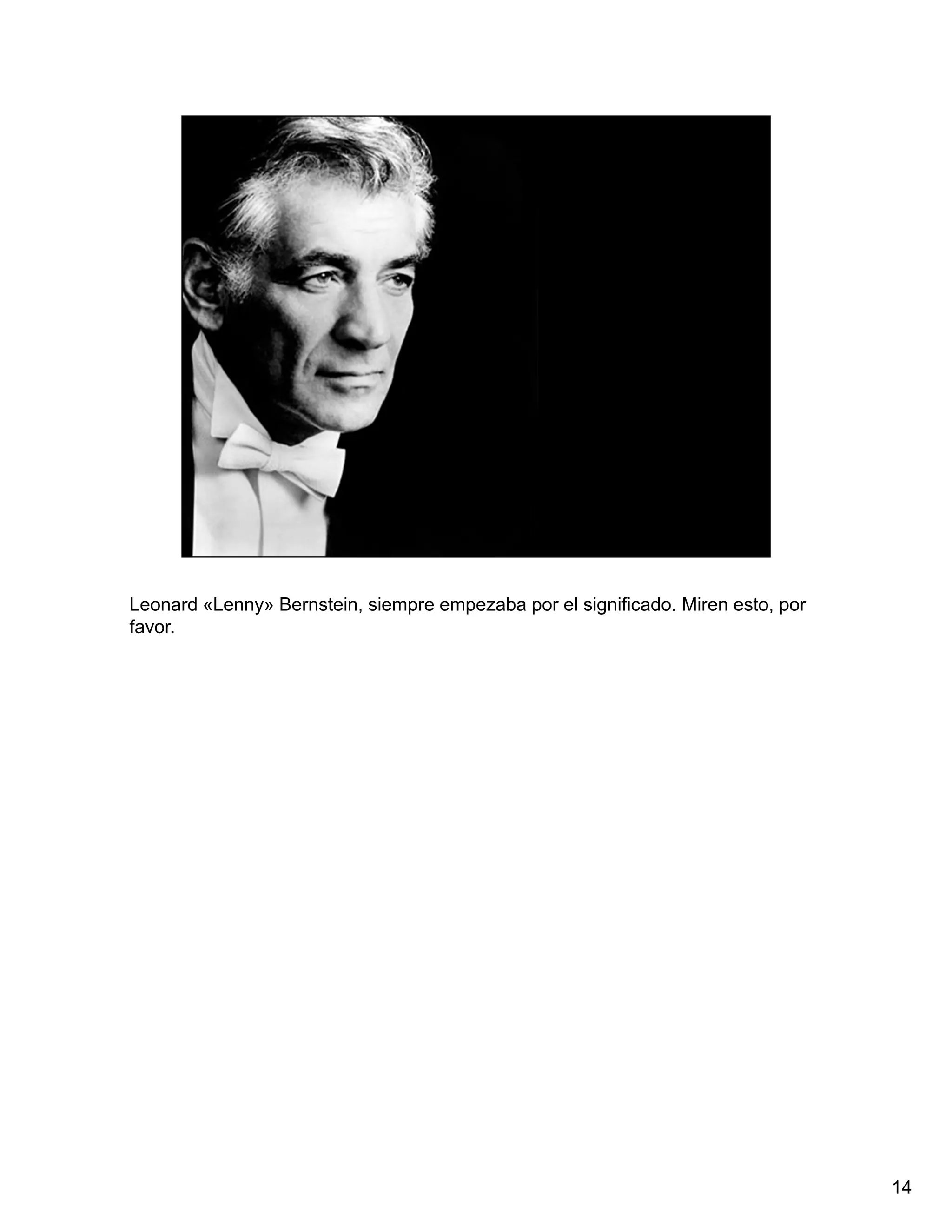 Leonard «Lenny» Bernstein, siempre empezaba por el significado. Miren esto, por
favor.




                                                                                  14
 