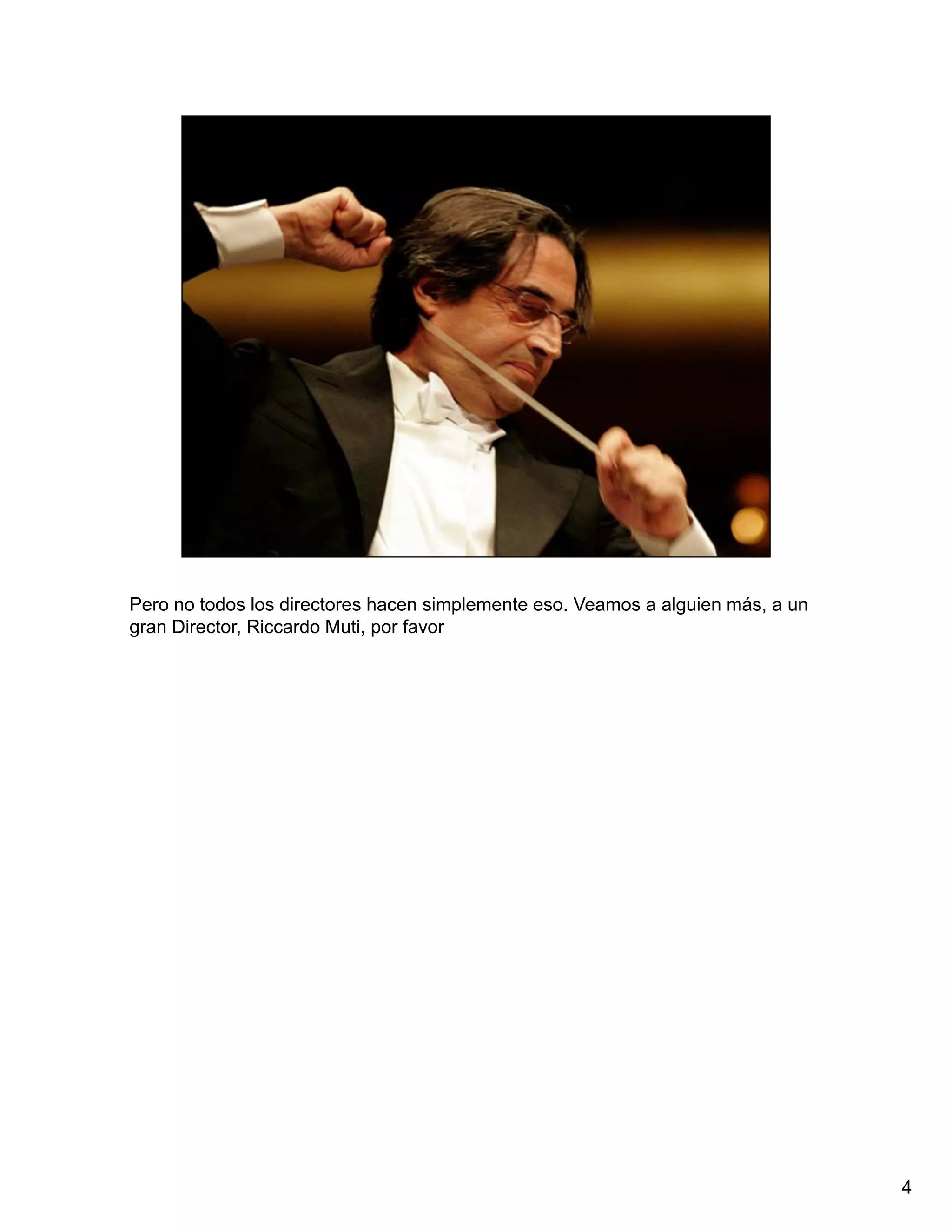 Pero no todos los directores hacen simplemente eso. Veamos a alguien más, a un
gran Director, Riccardo Muti, por favor




                                                                                 4
 