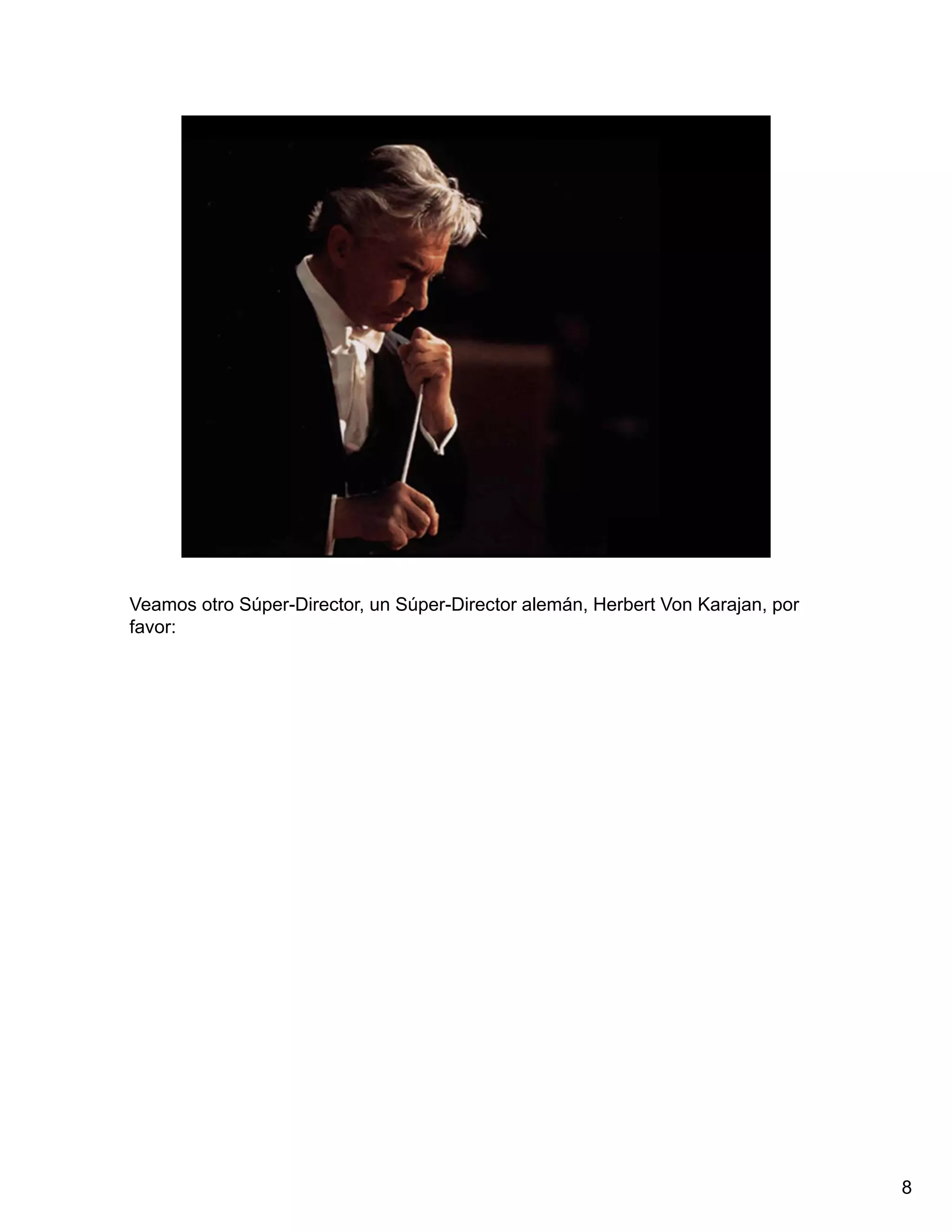 Veamos otro Súper-Director, un Súper-Director alemán, Herbert Von Karajan, por
favor:




                                                                                 8
 