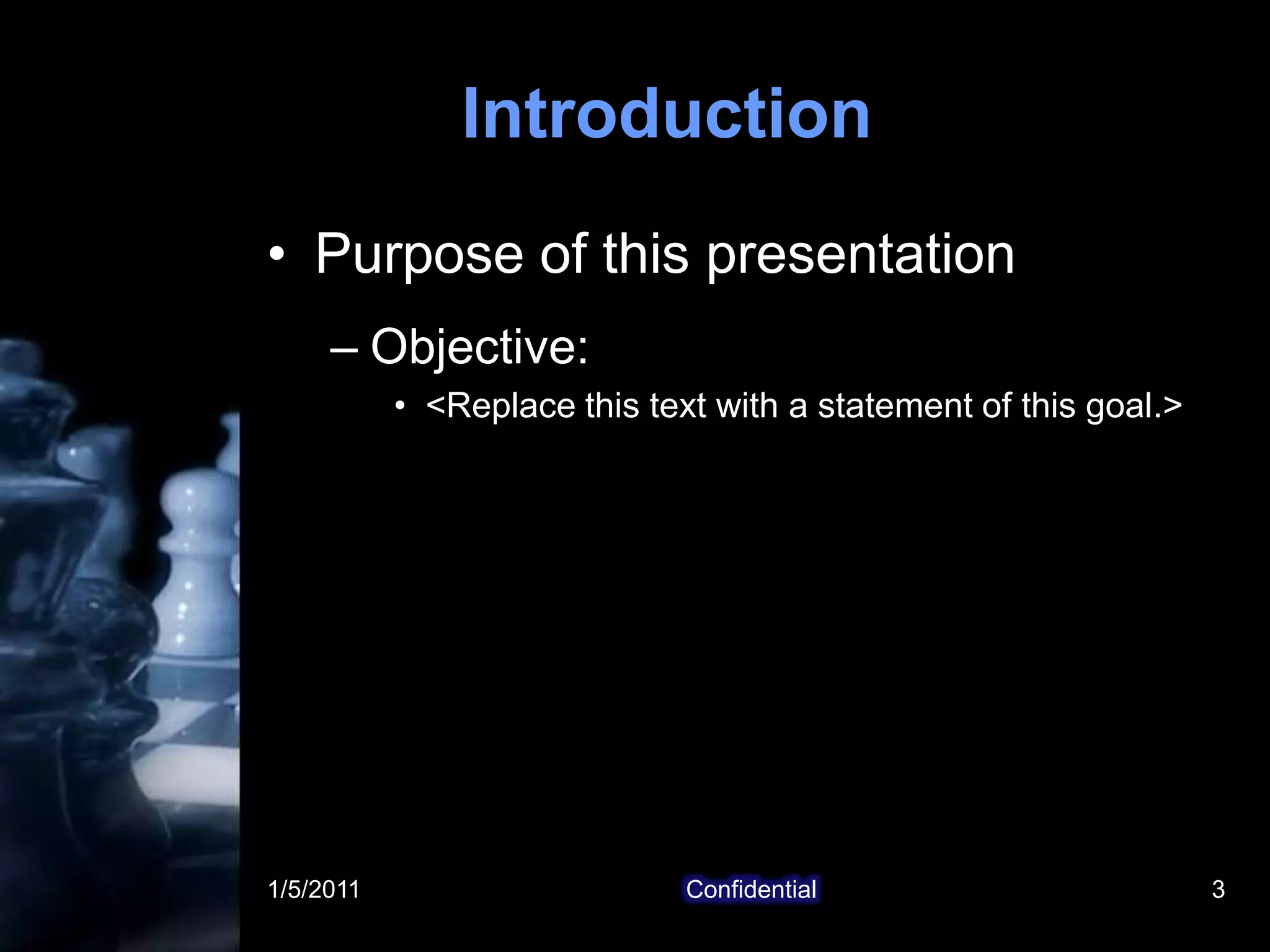 1/5/2011Confidential3IntroductionPurpose of this presentationObjective: <Replace this text with a statement of this goal.>