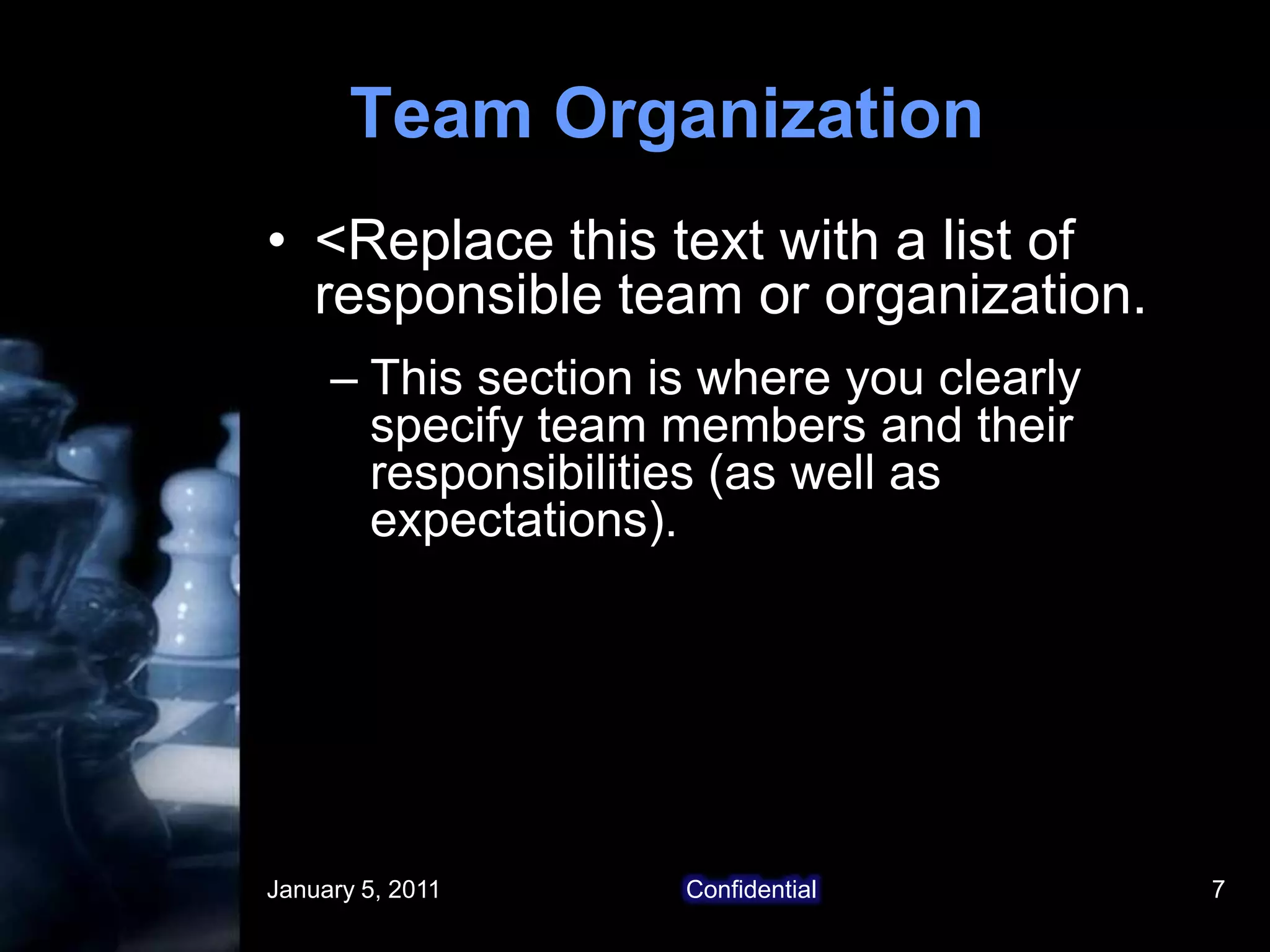 January 5, 2011Confidential7Team Organization<Replace this text with a list of responsible team or organization. This section is where you clearly specify team members and their responsibilities (as well as expectations).