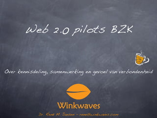 Web 2.0 pilots BZK


Over kennisdeling, samenwerking en gevoel van verbondenheid




             Dr. René M. Jansen - rene@winkwaves.com
 