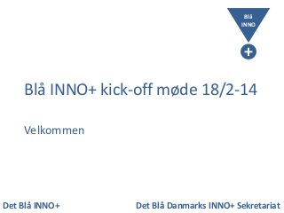 Blå
INNO

+
Blå INNO+ kick-off møde 18/2-14
Velkommen

Det Blå INNO+

Det Blå Danmarks INNO+ Sekretariat

 