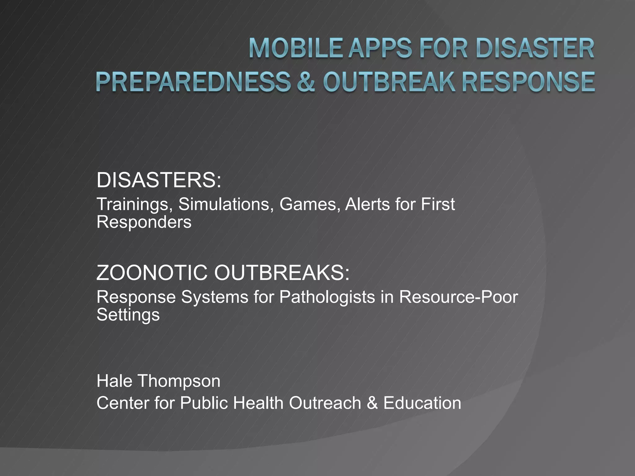 DISASTERS: Trainings, Simulations, Games, Alerts for First Responders ZOONOTIC OUTBREAKS: Response Systems for Pathologists in Resource-Poor Settings Hale Thompson Center for Public Health Outreach & Education 