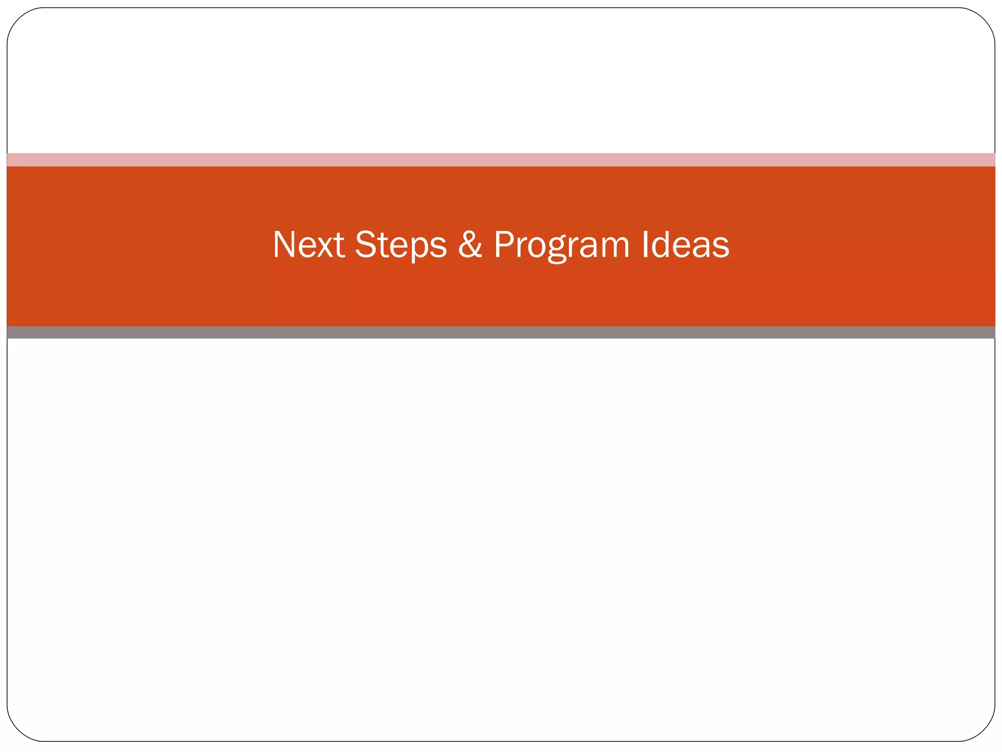 Next Steps & Program Ideas 