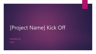 [Project Name] Kick Off
PREPARED BY:
DATE:
 