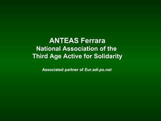 ANTEAS Ferrara
National Association of the
Third Age Active for Solidarity
Associated partner of Eur.adi.po.net
 