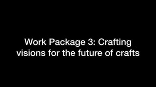 Work Package 3: Crafting
visions for the future of crafts
 