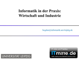 Informatik in der Praxis:
Wirtschaft und Industrie


              bogdan@informatik.uni-leiptig.de
 