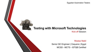 Egyptian Automation Testers

Testing with Microsoft Technologies
Kick off Session

Moataz Nabil
Senior QC Engineer | Cequens | Egypt
MCSD - MCTS - ISTQB Certified

 