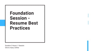 Foundation
Session -
Resume Best
Practices
Duration 2 Hours | 1 Session
One to many | Online
 