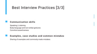 Best Interview Practices [3/3]
Communication skills
Speaking | Listening
Body language and non-verbal gestures
Convition/assertiveness
Examples, case studies and common mistakes
Sharing of examples and commonly made mistakes
 