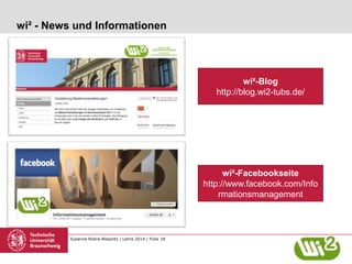 Susanne Robra-Bissantz | Lehre 2014 | Folie 18
wi² - News und Informationen
wi²-Blog
http://blog.wi2-tubs.de/
wi²-Facebookseite
http://www.facebook.com/Info
rmationsmanagement
 