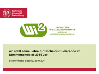 wi² stellt seine Lehre für Bachelor-Studierende im
Sommersemester 2014 vor
Susanne Robra-Bissantz, 25.04.2014
 