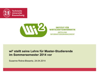 wi² stellt seine Lehre für Master-Studierende
im Sommersemester 2014 vor
Susanne Robra-Bissantz, 24.04.2014
 