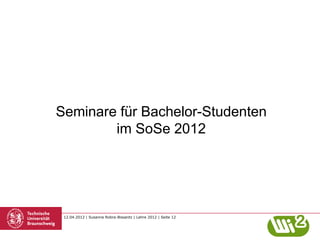 Seminare für Bachelor-Studenten
        im SoSe 2012




 12.04.2012 | Susanne Robra-Bissantz | Lehre 2012 | Seite 12
 