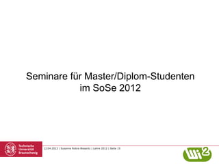 Seminare für Master/Diplom-Studenten
           im SoSe 2012




   12.04.2012 | Susanne Robra-Bissantz | Lehre 2012 | Seite 15
 