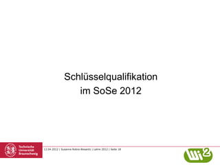 Schlüsselqualifikation
                  im SoSe 2012




12.04.2012 | Susanne Robra-Bissantz | Lehre 2012 | Seite 18
 