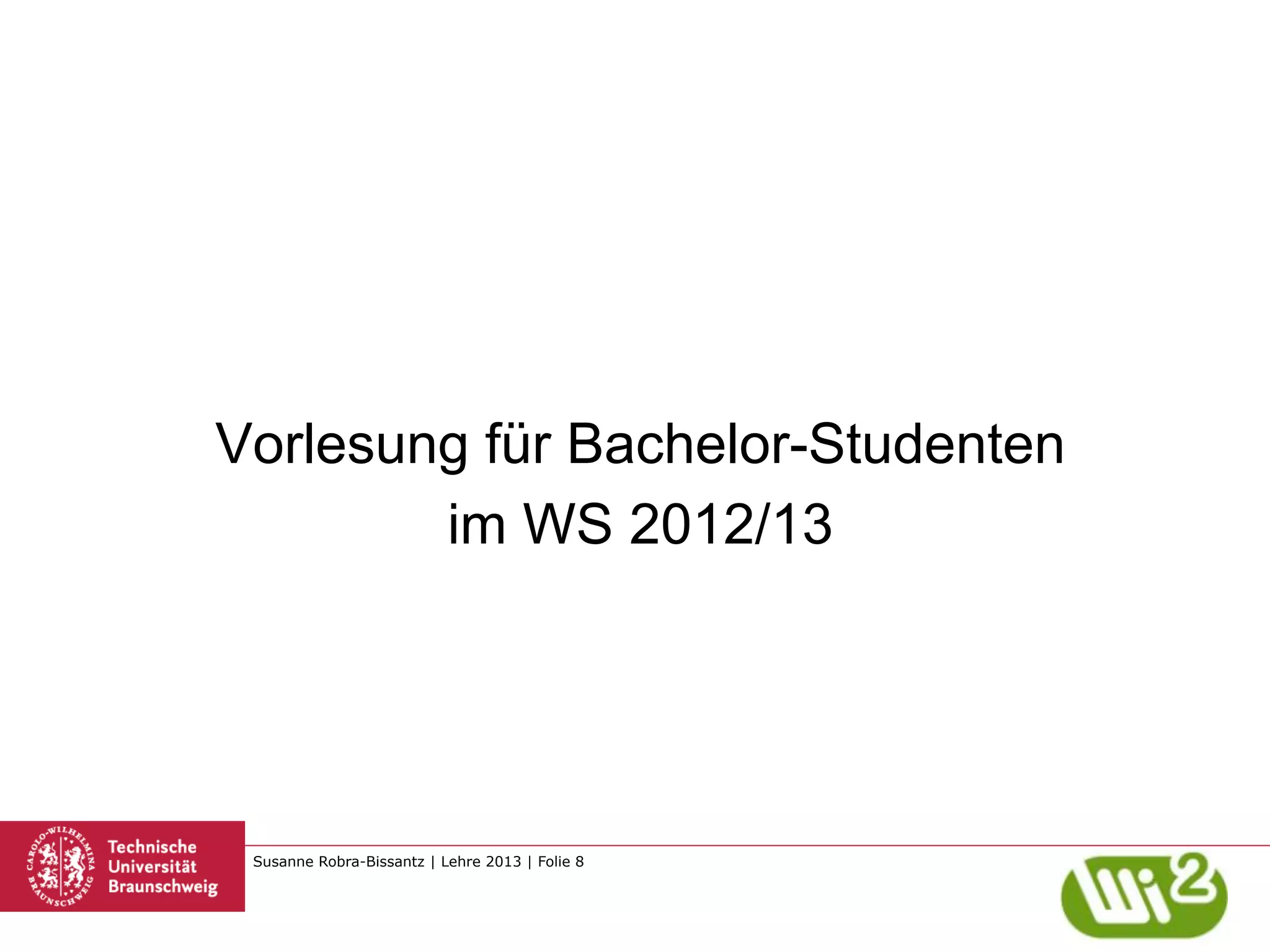 Vorlesung für Bachelor-Studenten
        im WS 2012/13




 Susanne Robra-Bissantz | Lehre 2013 | Folie 8
 