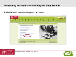 Anmeldung zu Seminaren/ Kolloquien über Stud.IP
Am besten die Veranstaltungssuche nutzen:

Susanne Robra-Bissantz | Lehre WS 13/14 | Folie 26

 