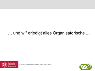 29.10.2010 | Susanne Robra-Bissantz | Lehre 2010 | Seite 29
… und wi² erledigt alles Organisatorische ...
 
