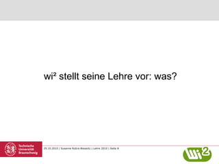 29.10.2010 | Susanne Robra-Bissantz | Lehre 2010 | Seite 8
wi² stellt seine Lehre vor: was?
 