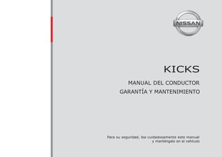KICKS
MANUAL DEL CONDUCTOR
GARANTÍA Y MANTENIMIENTO
Para su seguridad, lea cuidadosamente este manual
y manténgalo en el vehículo
 