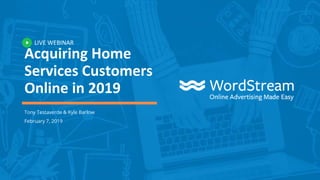 LIVE WEBINAR
Acquiring Home
Services Customers
Online in 2019
Tony Testaverde & Kyle Barlow
February 7, 2019
 