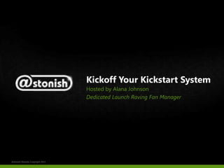 Kickoff Your Kickstart System
                                  Hosted by Alana Johnson
                                  Dedicated Launch Raving Fan Manager




Astonish Results Copyright 2012
 