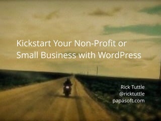 Kickstart Your Non-Proﬁt or
Small Business with WordPress
Rick Tuttle
@ricktuttle
papasoft.com
 