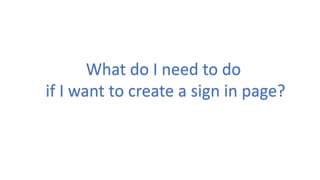 What do I need to do
if I want to create a sign in page?
 