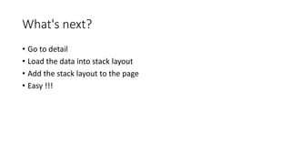 What's next?
• Go to detail
• Load the data into stack layout
• Add the stack layout to the page
• Easy !!!
 