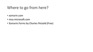 Where to go from here?
• xamarin.com
• mva.microsoft.com
• Xamarin.Forms by Charles Petzold (Free)
 