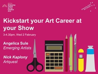 Kickstart your Art Career at your Show 3-4.30pm, Wed 2 February Angelica Sule Emerging Artists Nick Kaplony Artquest 