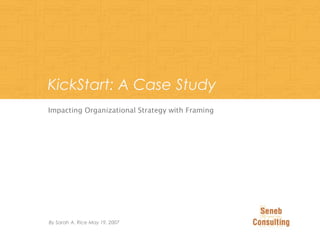 KickStart: A Case Study
Impacting Organizational Strategy with Framing
By Sarah A. Rice May 19, 2007
 