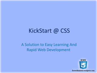 KickStart @ CSS
A Solution to Easy Learning And
Rapid Web Development
 